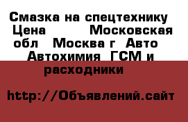 Смазка на спецтехнику › Цена ­ 200 - Московская обл., Москва г. Авто » Автохимия, ГСМ и расходники   